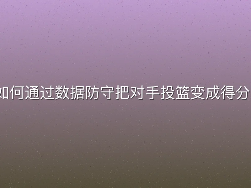 如何通过数据防守把对手投篮变成得分？